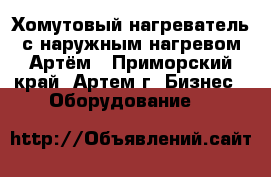 Хомутовый нагреватель с наружным нагревом Артём - Приморский край, Артем г. Бизнес » Оборудование   